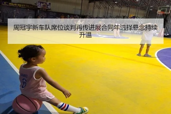 周冠宇新车队席位谈判再传进展合同年选择悬念持续升温